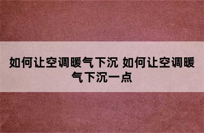 如何让空调暖气下沉 如何让空调暖气下沉一点